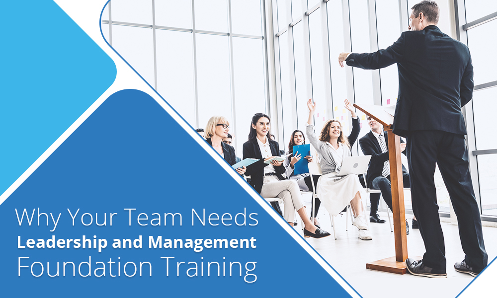 Why Your Team Needs Leadership and Management Foundation Training